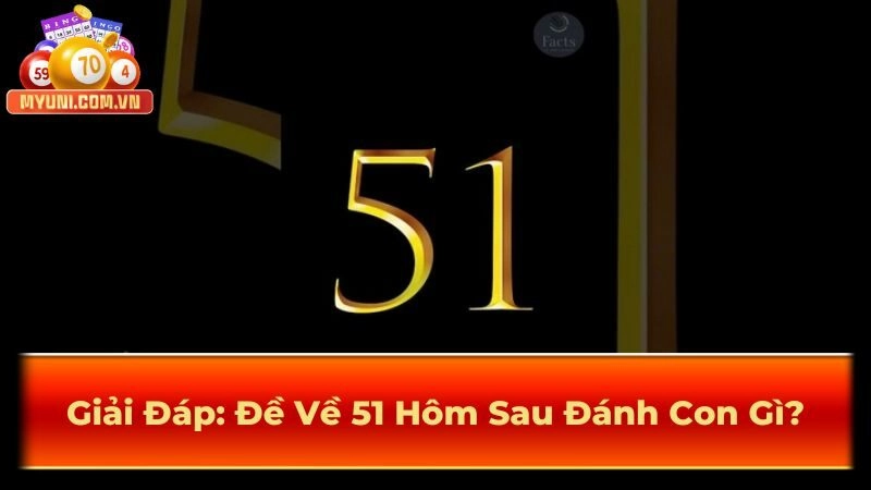 Giải Đáp: Đề Về 51 Hôm Sau Đánh Con Gì?