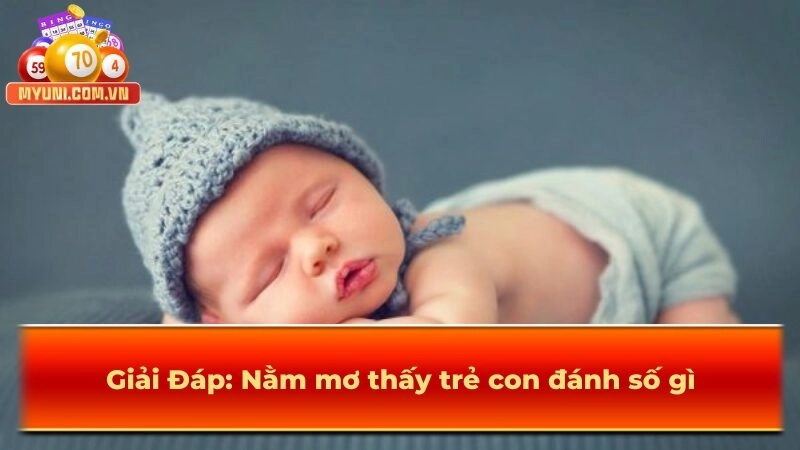 Nằm mơ thấy trẻ con đánh số gì – Giải mã cùng MYUNI nhé