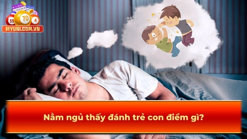 Nằm ngủ thấy đánh trẻ con điềm gì?